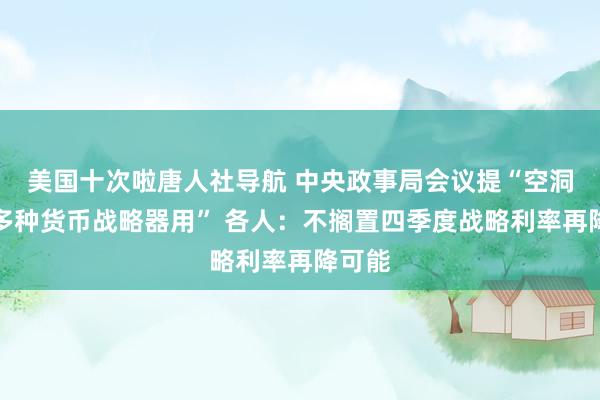 美国十次啦唐人社导航 中央政事局会议提“空洞欺诈多种货币战略器用” 各人：不搁置四季度战略利率再降可能