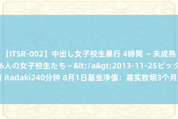 【ITSR-002】中出し女子校生暴行 4時間 ～未成熟なカラダを弄ばれる16人の女子校生たち～</a>2013-11-25ビッグモーカル&$頂 itadaki240分钟 8月1日基金净值：嘉实致明3个月如期纯债债券最新净值1.0612，涨0.12%