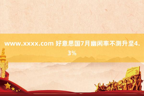 www.xxxx.com 好意思国7月幽闲率不测升至4.3%