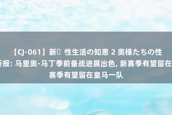 【CJ-061】新・性生活の知恵 2 奥様たちの性体験 阿斯报: 马里奥-马丁季前备战进展出色， 新赛季有望留在皇马一队