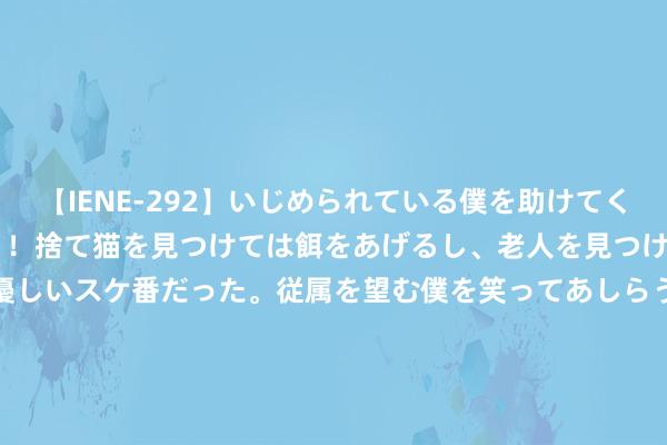 【IENE-292】いじめられている僕を助けてくれたのは まさかのスケ番！！捨て猫を見つけては餌をあげるし、老人を見つけては席を譲るうわさ通りの優しいスケ番だった。従属を望む僕を笑ってあしらうも、徐々にサディスティックな衝動が芽生え始めた高3の彼女</a>2013-07-18アイエナジー&$IE NERGY！117分钟 民众股市遇到“玄色星期一”，日本股市出现“夏日风暴”，好意思国经济成为心焦根源