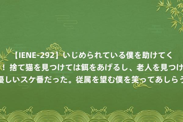 【IENE-292】いじめられている僕を助けてくれたのは まさかのスケ番！！捨て猫を見つけては餌をあげるし、老人を見つけては席を譲るうわさ通りの優しいスケ番だった。従属を望む僕を笑ってあしらうも、徐々にサディスティックな衝動が芽生え始めた高3の彼女</a>2013-07-18アイエナジー&$IE NERGY！117分钟 活化中华经典、传承古籍成就技！王人门藏书楼两所传习所揭牌