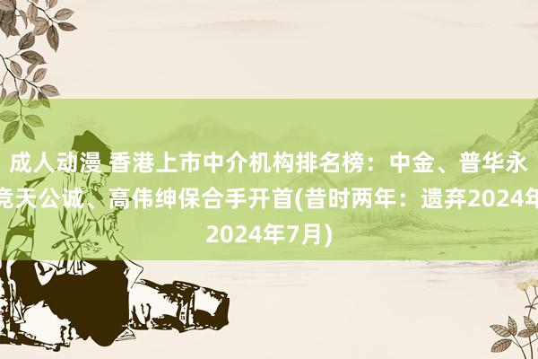 成人动漫 香港上市中介机构排名榜：中金、普华永谈、竞天公诚、高伟绅保合手开首(昔时两年：遗弃2024年7月)