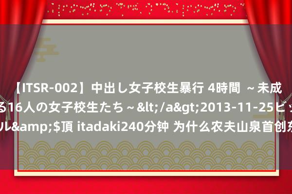 【ITSR-002】中出し女子校生暴行 4時間 ～未成熟なカラダを弄ばれる16人の女子校生たち～</a>2013-11-25ビッグモーカル&$頂 itadaki240分钟 为什么农夫山泉首创东说念主桌子上要放个堂吉诃德？