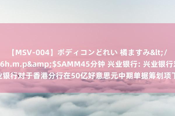 【MSV-004】ボディコンどれい 橘ますみ</a>1992-02-06h.m.p&$SAMM45分钟 兴业银行: 兴业银行对于香港分行在50亿好意思元中期单据筹划项下刊行关联债券并上市的公告