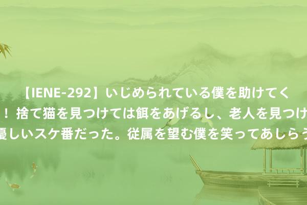 【IENE-292】いじめられている僕を助けてくれたのは まさかのスケ番！！捨て猫を見つけては餌をあげるし、老人を見つけては席を譲るうわさ通りの優しいスケ番だった。従属を望む僕を笑ってあしらうも、徐々にサディスティックな衝動が芽生え始めた高3の彼女</a>2013-07-18アイエナジー&$IE NERGY！117分钟 5岁小一又友独自搭车找不到家了  神气公交车司机助其找到家东说念主