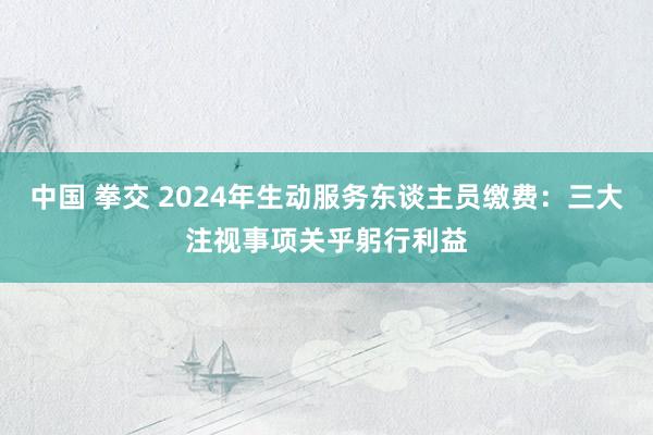 中国 拳交 2024年生动服务东谈主员缴费：三大注视事项关乎躬行利益