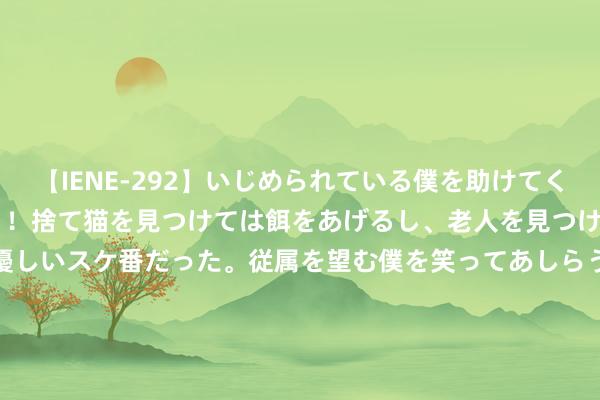 【IENE-292】いじめられている僕を助けてくれたのは まさかのスケ番！！捨て猫を見つけては餌をあげるし、老人を見つけては席を譲るうわさ通りの優しいスケ番だった。従属を望む僕を笑ってあしらうも、徐々にサディスティックな衝動が芽生え始めた高3の彼女</a>2013-07-18アイエナジー&$IE NERGY！117分钟 《孤舟》大结局，三姓家奴周知非获取报应，顾易中与张海沫成战友