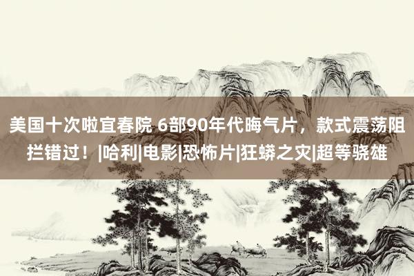 美国十次啦宜春院 6部90年代晦气片，款式震荡阻拦错过！|哈利|电影|恐怖片|狂蟒之灾|超等骁雄