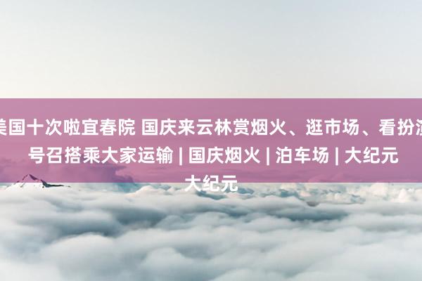 美国十次啦宜春院 国庆来云林赏烟火、逛市场、看扮演 号召搭乘大家运输 | 国庆烟火 | 泊车场 | 大纪元